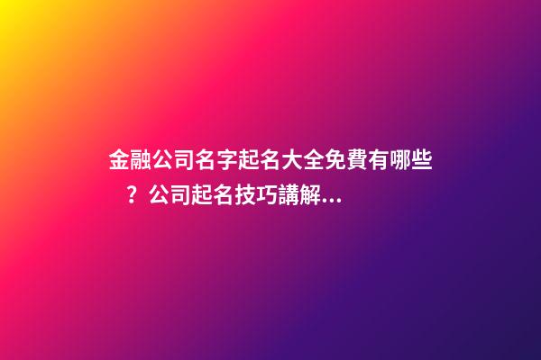 金融公司名字起名大全免費有哪些？公司起名技巧講解！